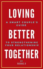 Loving Better Together: A Perfect Couple's Guide to Strengthening Your Relationship