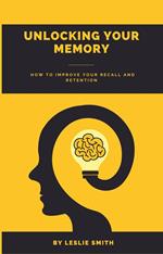 Unlocking Your Memory: How to Improve Your Recall and Retention