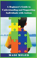 A Beginner's Guide to Understanding and Supporting Individuals with Autism