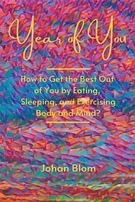 Year of You: How to Get the Best Out of You by Eating, Sleeping, and Exercising Body and Mind? - Johan Blom - cover