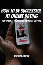 How To Be Successful At Online Dating! How to Win at Online Dating with These Easy Tips