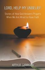 Lord, Help My Unbelief: Stories of How God Answers Prayers When We Are Afraid to Have Faith
