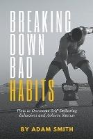 Breaking Down Bad Habits: How to Overcome Self-Defeating Behaviors and Achieve Success - Adam Smith - cover