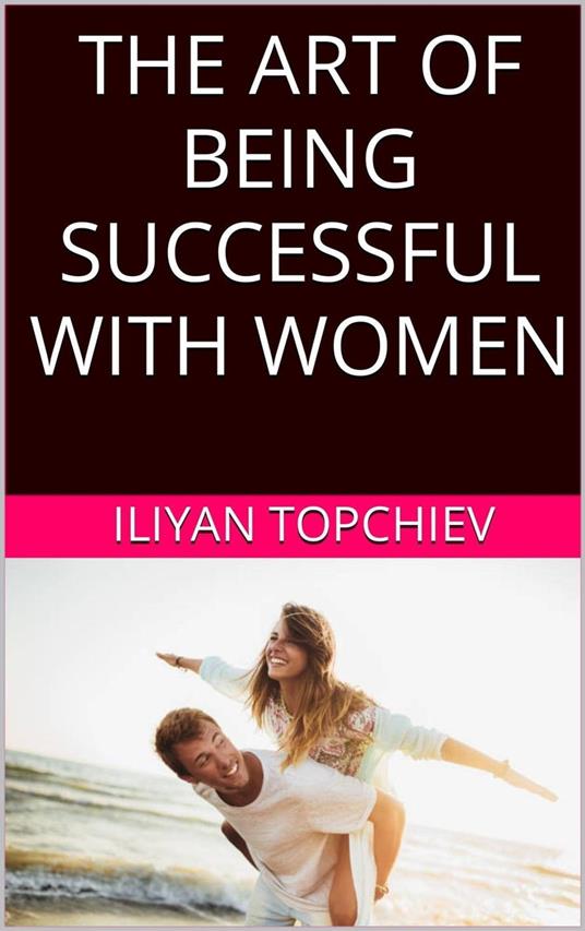 The Art Of Being Successful With Women