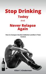 Stop Drinking Today and Never Relapse Again