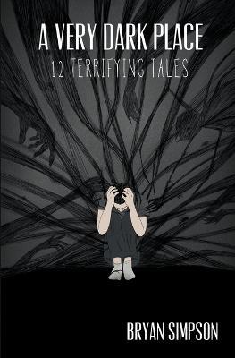 A Very Dark Place: 12 Terrifying Tales - Bryan Simpson - cover