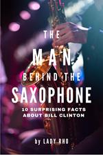 The Man Behind the Saxophone: 10 Surprising Facts About Bill Clinton
