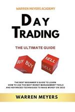 Day Trading the Ultimate Guide the Best Beginner's Guide to Learn How to Use the Best Money Management Tools and Advanced Techniques to Make Money on 2022