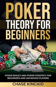 Poker Theory for Beginners: Poker Basics and Poker Strategy for Beginners and Advanced Players