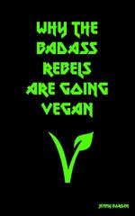 Why The Badass Rebels Are Going Vegan