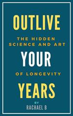Outlive Your Years: The Hidden Science and Art of Longevity