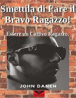 Smettila di Fare il Bravo Ragazzo! Essere un Cattivo Ragazzo.