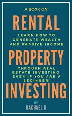 A Book on Rental Property Investing: Learn How to Generate Wealth and Passive Income Through Real Estate Investing, Even if You Are a Beginner!