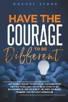 Have The Courage To Be Different: Get Anxiety Relief From People-Pleasing! Stop Dimming Your Light For Others. Dare To Set Boundaries & Live Your Best Life With Courage, Freedom And Without Apologies! - Rachel Stone - cover