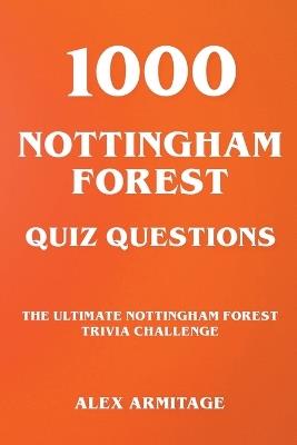 1000 Nottingham Forest Quiz Questions - The Ultimate Nottingham Forest Trivia Challenge - Alex Armitage - cover
