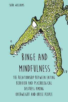 Binge and Mindfulness The Relationship Between Eating Behavior and Psychological Distress among Overweight and Obese People - Sara Williams - cover