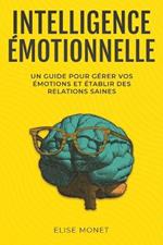 Intelligence Emotionnelle: Un guide pour gerer vos emotions et etablir des relations saines