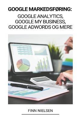Google Markedsforing: Google Analytics, Google My Business, Google Adwords og mere - Finn Nielsen - cover