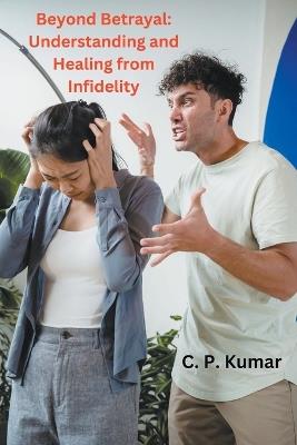 Beyond Betrayal: Understanding and Healing from Infidelity - C P Kumar - cover