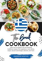 The Greek Cookbook: Learn How To Prepare Over 50 Authentic Traditional Recipes, From Appetizers, Main Dishes, Soups, Sauces To Beverages, Desserts, And More.