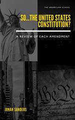 So...The United States Constitution?: A Review of Each Amendment