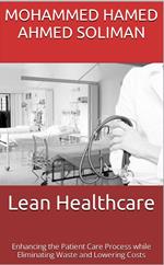 Lean Healthcare: Enhancing the Patient Care Process while Eliminating Waste and Lowering Costs