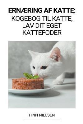 Ernaering af Katte: Kogebog til Katte, Lav dit Eget Kattefoder - Finn Nielsen - cover