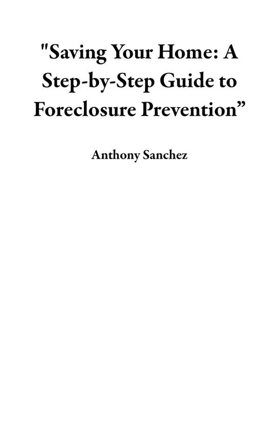 "Saving Your Home: A Step-by-Step Guide to Foreclosure Prevention”