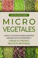 Microvegetales: Cómo cultivar superalimentos orgánicos en interiores y crear su propio negocio rentable