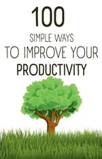 100 Simple Ways To Improve Your Productivity