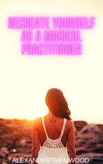 Recreate Yourself as a Magical Practitioner