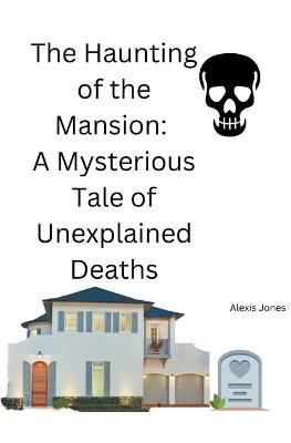The Haunting of the Mansion: A Mysterious Tale of Unexplained Deaths - Alexis Jones - cover