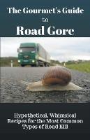 The Gourmet's Guide to Road Gore: Hypothetical, Whimsical Recipes for the Most Common Types of Road Kill - Baptiste Robicheaux - cover