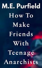 How To Make Friends with Teenage Anarchists