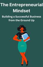 The Entrepreneurial Mindset Building A Successful Business From The Ground UP
