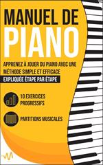 Manuel de Piano: Apprenez à jouer du Piano avec une Méthode simple et efficace expliquée étape par étape. 10 Exercices progressifs + Partitions Musicales