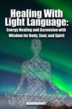 Healing With Light Language - Energy Healing and Ascension with Wisdom for Body, Soul, and Spirit
