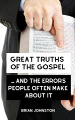 Great Truths of the Gospel ... and the Errors People Often Make About It