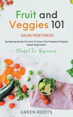 Fruit and Veggies 101: Gardening Guide On How To Grow The Freshest & Ripest Salad Vegetables (Perfect For Beginners)