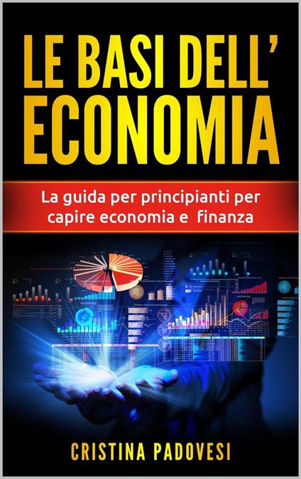 Le Basi Dell’Economia: La Guida per Principianti per Capire Economia e Finanza - Cristina Padovesi - ebook