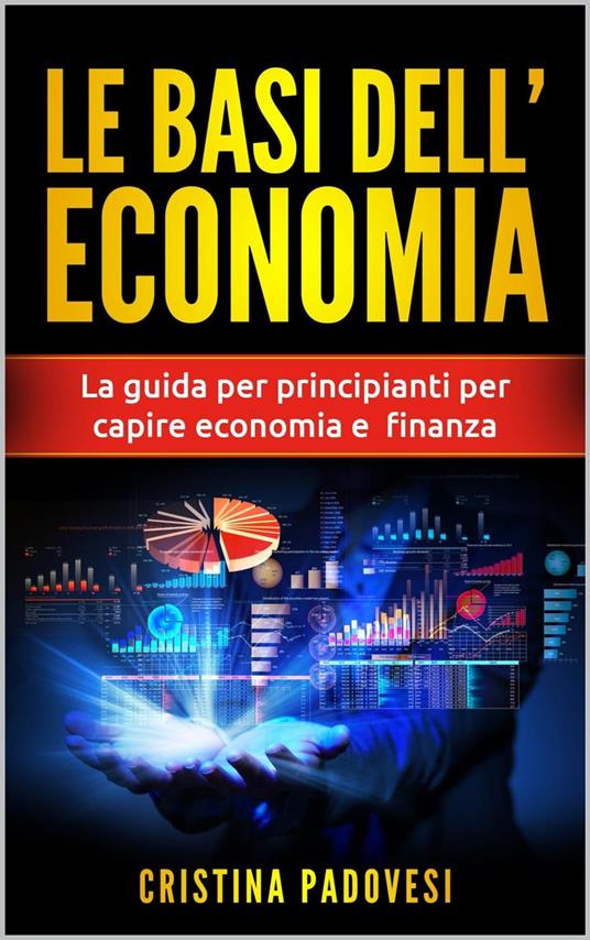 Le Basi Dell’Economia: La Guida per Principianti per Capire Economia e Finanza - Cristina Padovesi - ebook