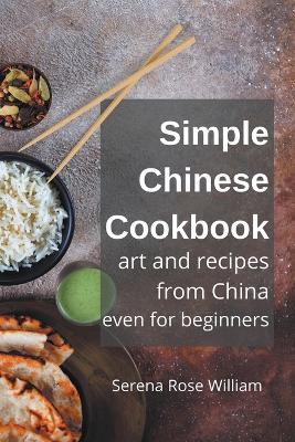 Simple Chinese Cookbook - Art and Recipes from China even for Beginners - Serena Rose William - cover
