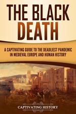 The Black Death: A Captivating Guide to the Deadliest Pandemic in Medieval Europe and Human History