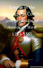 Empire in the Making: The Conflict and Expansion of America's West 1783-1865