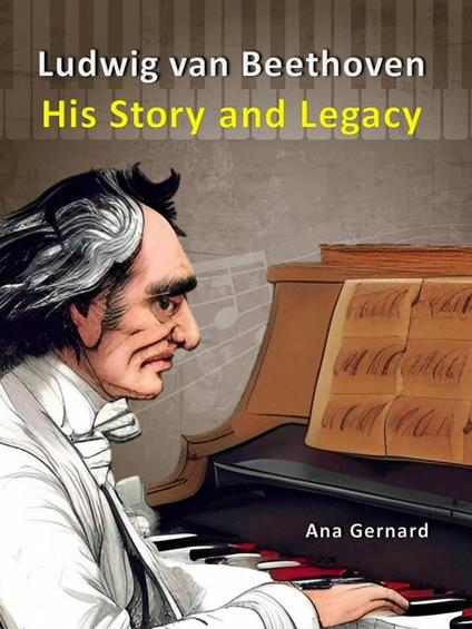 Ludwig van Beethoven: His Story and Legacy - Ana Gernard - ebook