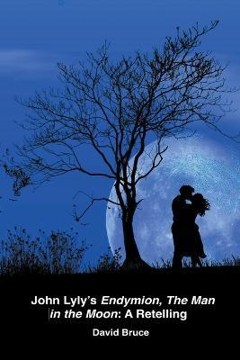 John Lyly's Endymion, The Man in the Moon: A Retelling - David Bruce - cover