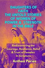 Daughters of Faith: The Untold Stories of Women of Power and Strength in the Bible| Rediscovering the Courage, Resilience, Belief And Trust of Females In Scripture