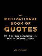 The Motivational Book of Quotes: 500+ Motivational Quotes for Increased Positivity, Confidence & Success
