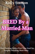 Bred by a Married Man (Hot Cheating Erotica First Time Anal Sex Naughty Breeding Short Story)