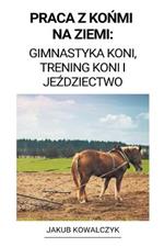 Praca z Konmi na Ziemi: Gimnastyka Koni, Trening Koni i Jezdziectwo